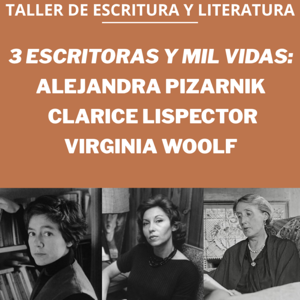 Taller de Escritura y Literatura: 3 escritoras y mil vidas: Virginia WOOLF, Alejandra PIZARNIK, Clarice LISPECTOR.